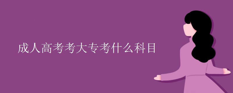 贵州成人高考考大专考什么科目 贵州成人高考考大专考什么科目