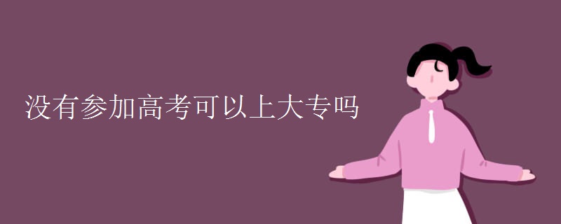 没有参加高考可以上大专吗 没有参加高考可以上大专吗