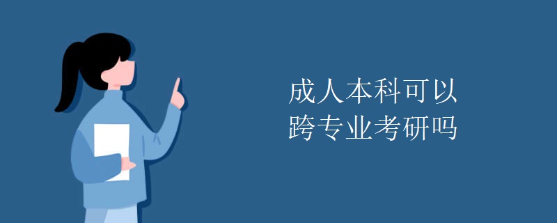 成人本科可以跨专业考研吗 成人本科可以跨专业考研吗