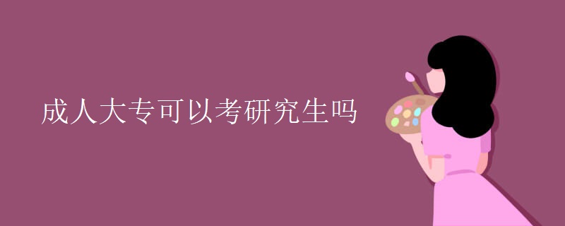 成人大专可以考研究生吗 成人大专可以考研究生吗
