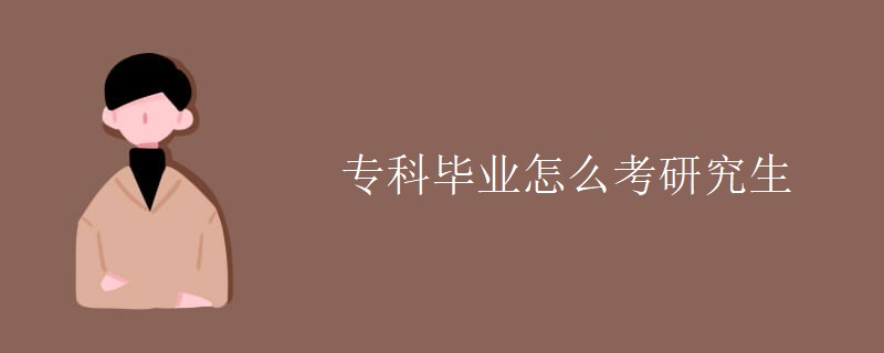 专科毕业怎么考研究生 专科毕业怎么考研究生