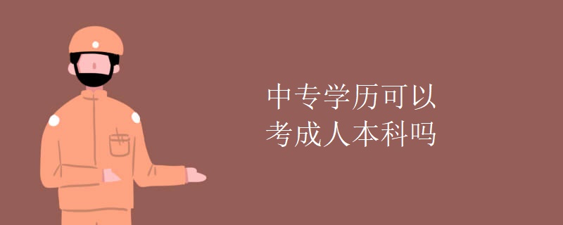 中专学历可以考成人本科吗 中专学历可以考成人本科吗