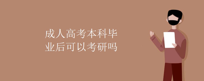 贵州成人高考本科毕业后可以考研吗 贵州成人高考本科毕业后可以考研吗
