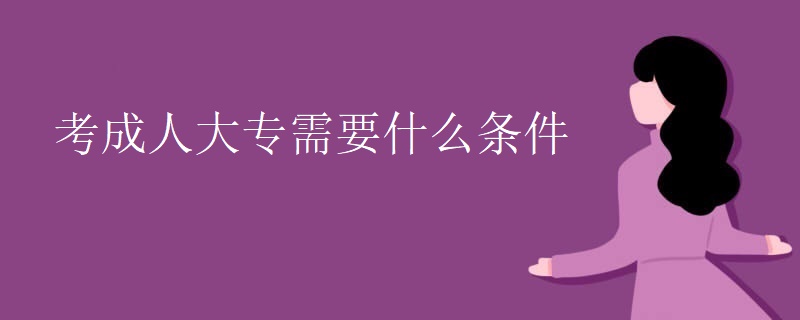 考成人大专需要什么条件 考成人大专需要什么条件