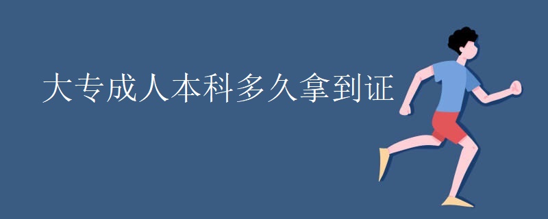 大专成人本科多久拿到证 大专成人本科多久拿到证