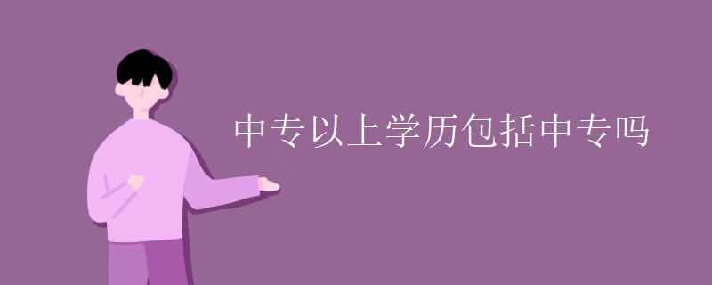 中专以上学历包括中专吗 中专以上学历包括中专吗