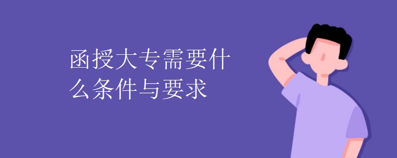 贵州函授大专需要什么条件与要求 贵州函授大专需要什么条件与要求