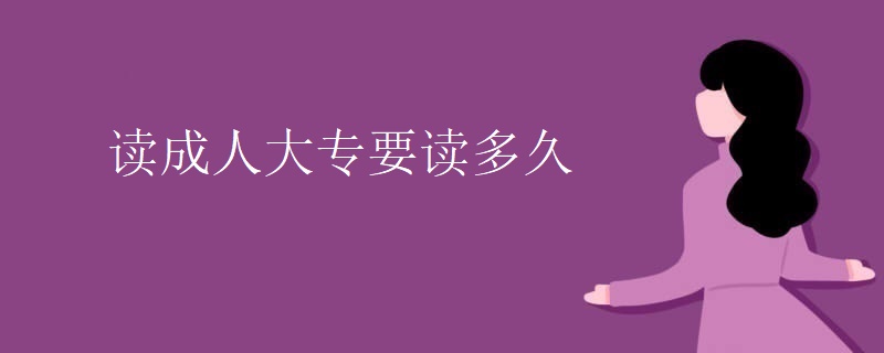 读成人大专要读多久 读成人大专要读多久