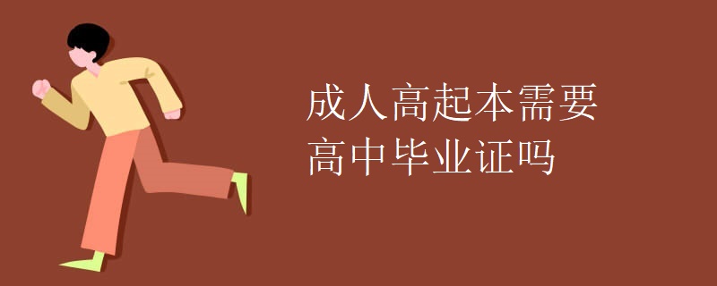 成人高起本需要高中毕业证吗 成人高起本需要高中毕业证吗