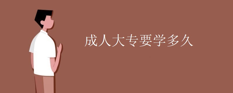 成人大专要学多久 成人大专要学多久