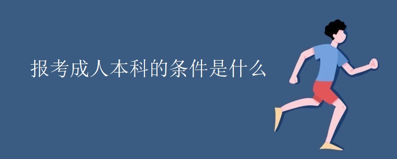 报考成人本科的条件是什么 报考成人本科的条件是什么