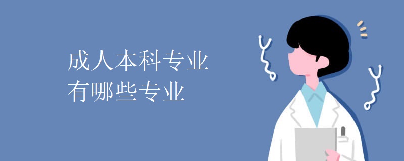 成人本科专业有哪些专业 成人本科专业有哪些专业