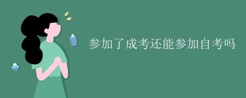 参加了贵州成考还能参加自考吗 参加了贵州成考还能参加自考吗