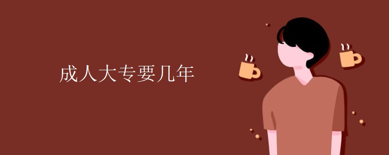 成人大专要几年 成人大专要几年