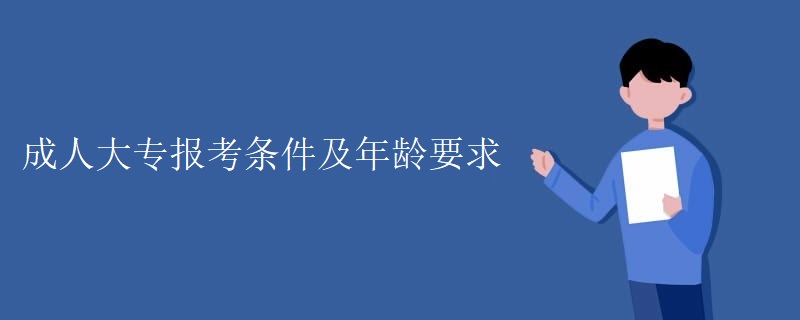 成人大专报考条件及年龄要求 成人大专报考条件及年龄要求