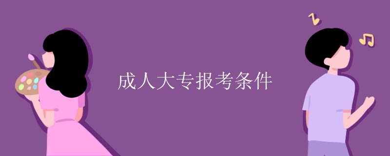 成人大专报考条件 成人大专报考条件