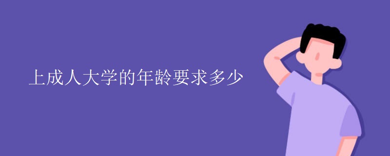 上成人大学的年龄要求多少 上成人大学的年龄要求多少
