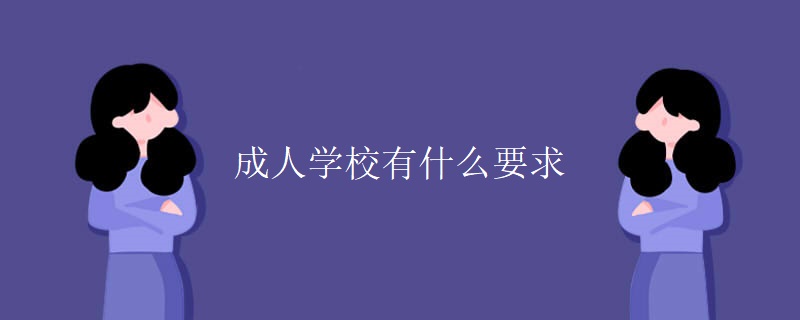 成人学校有什么要求 成人学校有什么要求