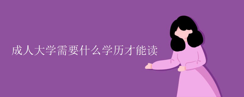 成人大学需要什么学历才能读 成人大学需要什么学历才能读