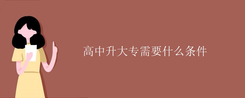 高中升大专需要什么条件 高中升大专需要什么条件