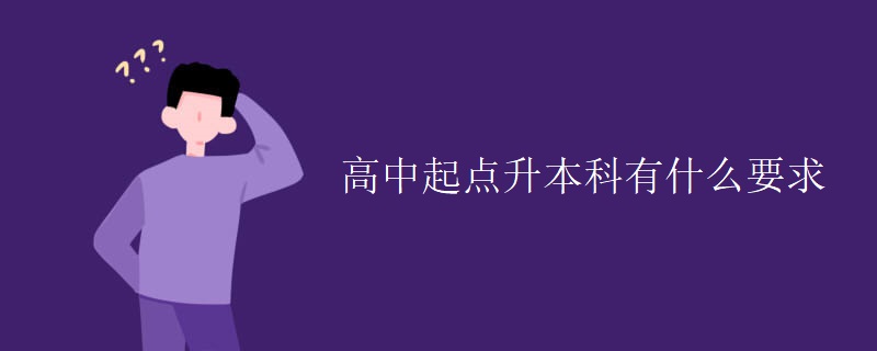 高中起点升本科有什么要求 高中起点升本科有什么要求
