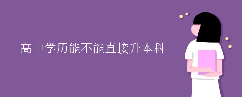 高中学历能不能直接升本科 高中学历能不能直接升本科