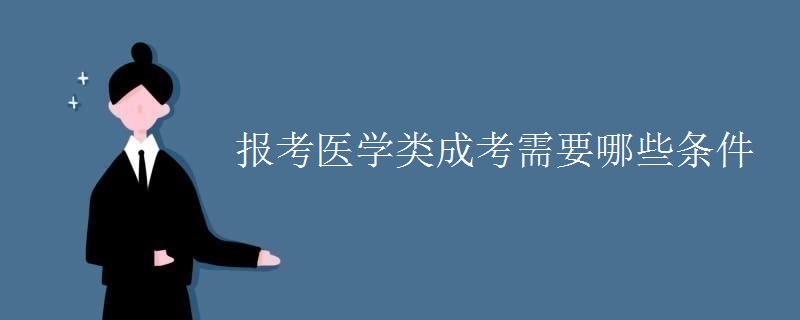报考医学类贵州成考需要哪些条件 报考医学类贵州成考需要哪些条件
