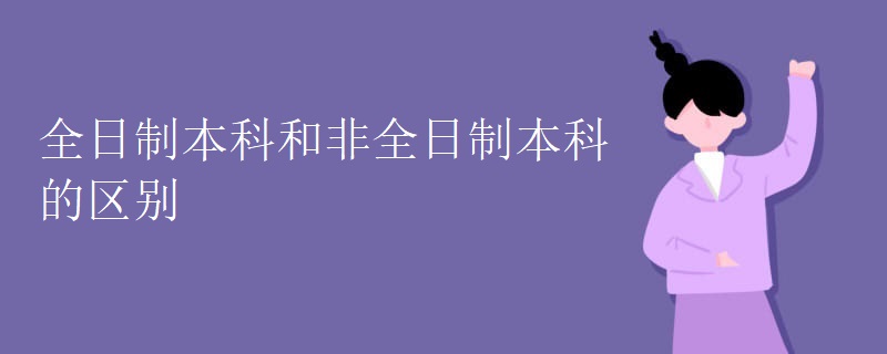 全日制本科和非全日制本科的区别 全日制本科和非全日制本科的区别