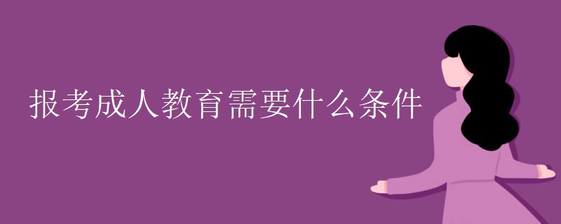 报考成人教育需要什么条件 报考成人教育需要什么条件
