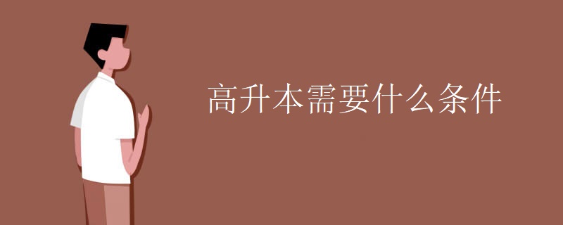 高升本需要什么条件 高升本需要什么条件
