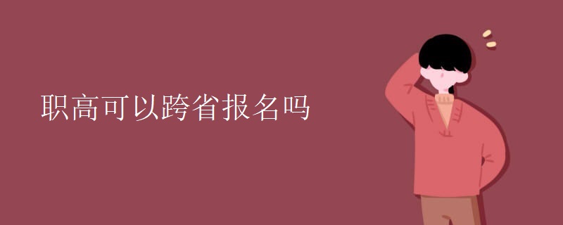 职高可以跨省报名吗 职高可以跨省报名吗