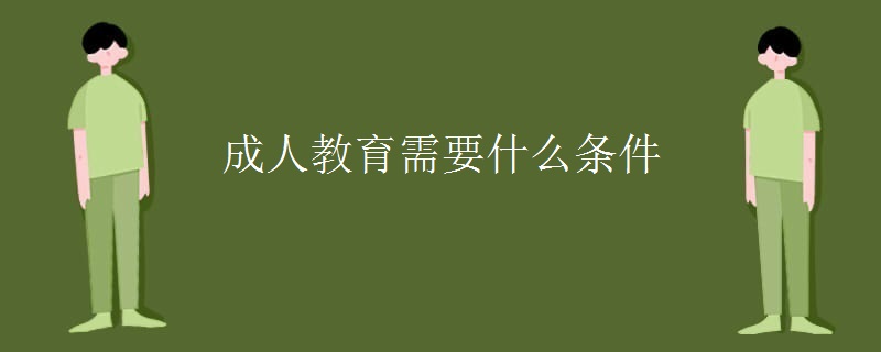成人教育需要什么条件 成人教育需要什么条件