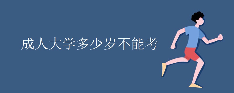 成人大学多少岁不能考 成人大学多少岁不能考