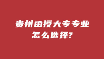 贵州函授大专专业怎么选择?(图1) 贵州函授大专专业怎么选择?(图1)