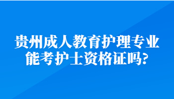 贵州成考教育护理专业可以考护士资格证吗? 贵州成考教育护理专业可以考护士资格证吗?